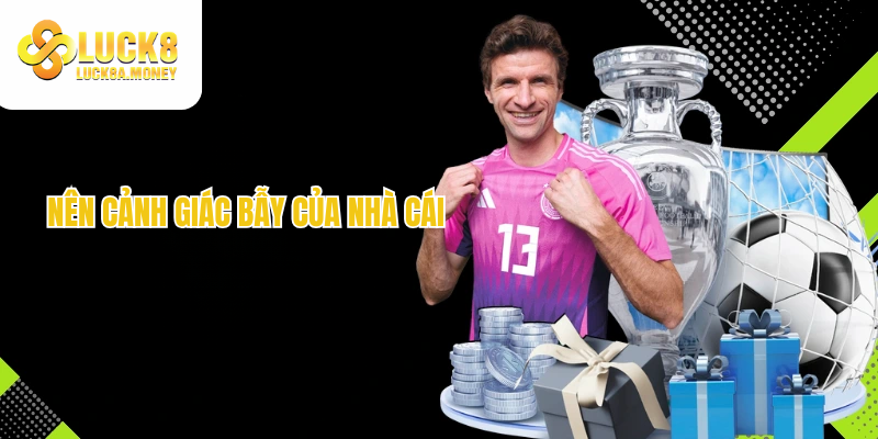 Nên cảnh giác bẫy của nhà cái